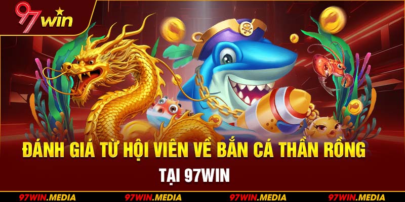 Đánh giá từ hội viên về Bắn Cá Thần Rồng tại 97WIN