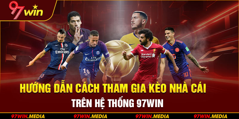 Hướng dẫn cách tham gia kèo nhà cái trên hệ thống 97WIN