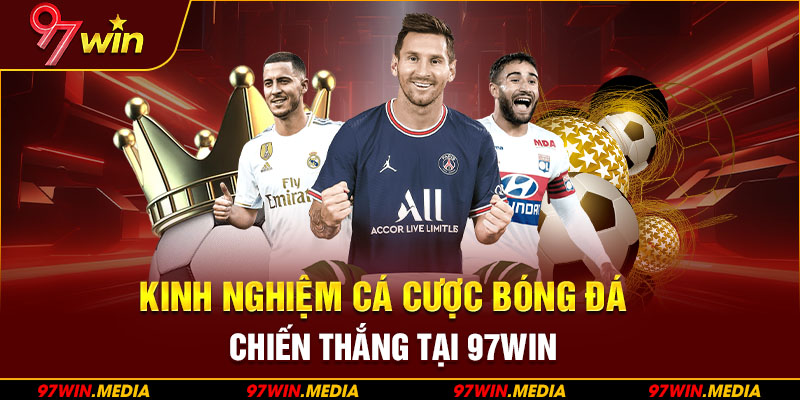 Kinh nghiệm cá cược bóng đá bách chiến bách thắng tại 97WIN