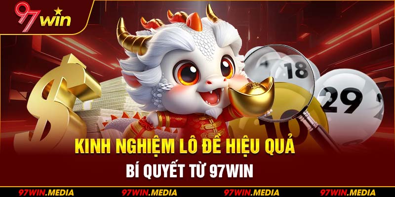 Kinh Nghiệm Lô Đề Hiệu Quả Nhất Được Chắt Lọc Từ Cao Thủ 97Win