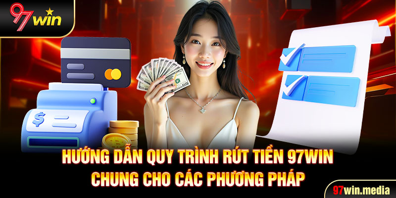 Hướng dẫn quy trình rút tiền 97WIN chung cho các phương pháp