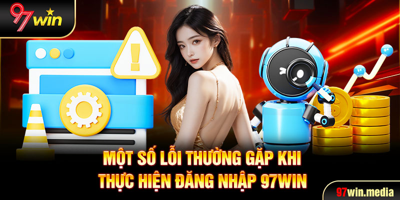 Một số lỗi thường gặp khi thực hiện đăng nhập 97WIN