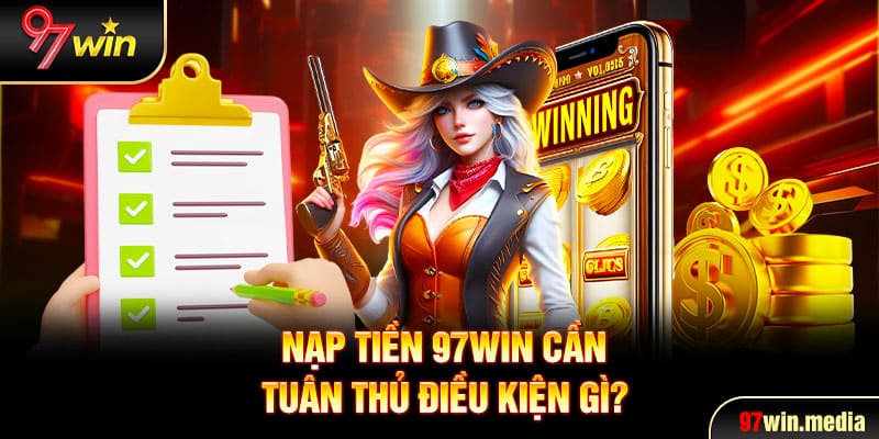 Nạp tiền 97WIN cần tuân thủ điều kiện gì?