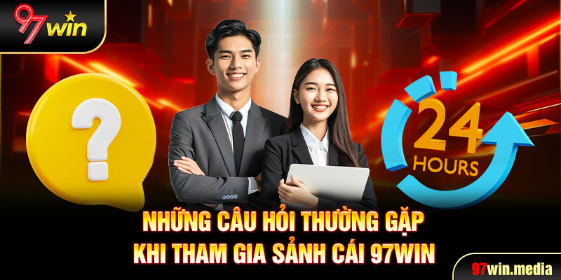 Những câu hỏi thường gặp khi tham gia sảnh cái 97WIN