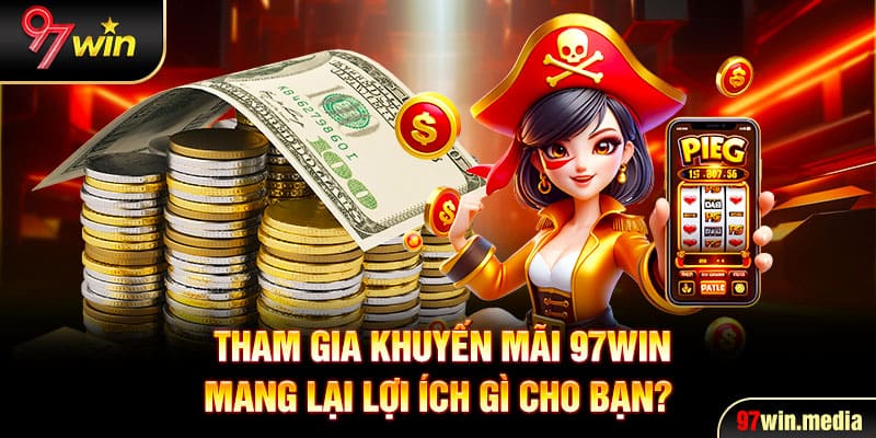 Tham gia khuyến mãi 97WIN mang lại lợi ích gì cho bạn?